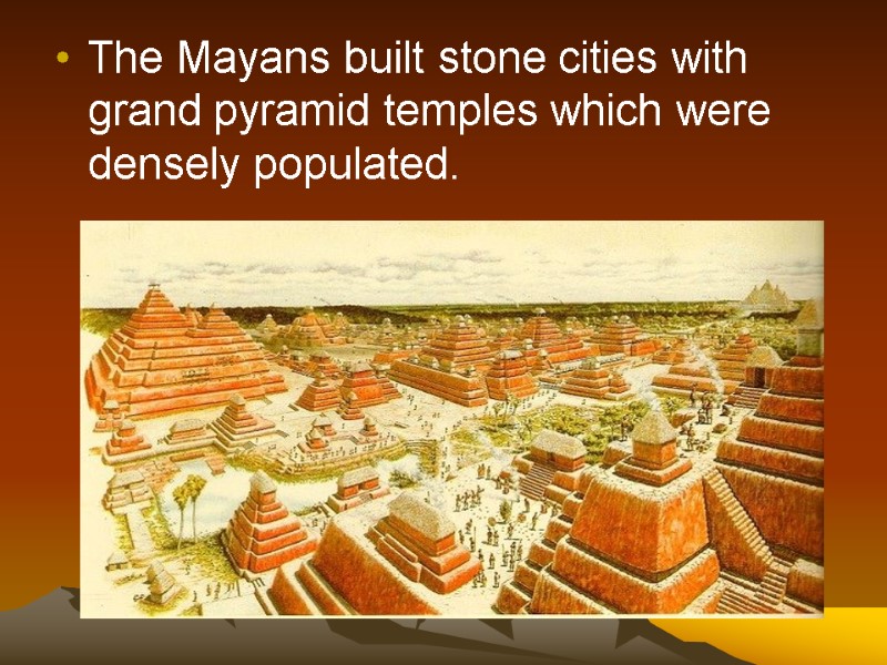 The Mayans built stone cities with grand pyramid temples which were densely populated.